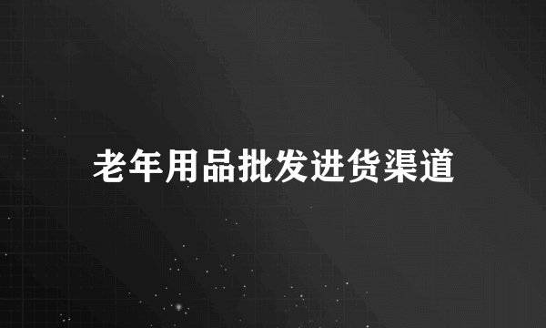 老年用品批发进货渠道