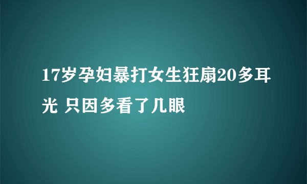17岁孕妇暴打女生狂扇20多耳光 只因多看了几眼