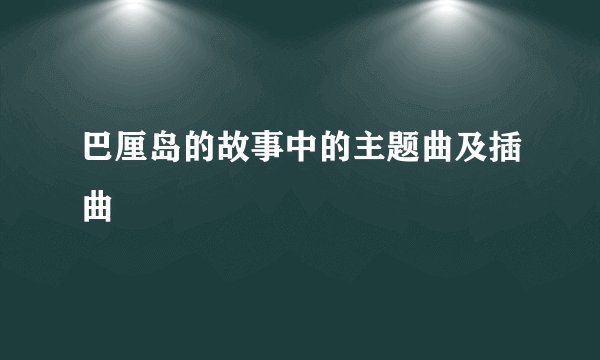 巴厘岛的故事中的主题曲及插曲