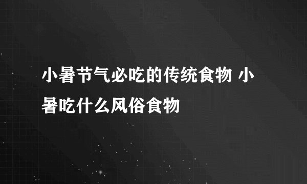 小暑节气必吃的传统食物 小暑吃什么风俗食物