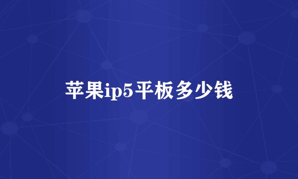 苹果ip5平板多少钱