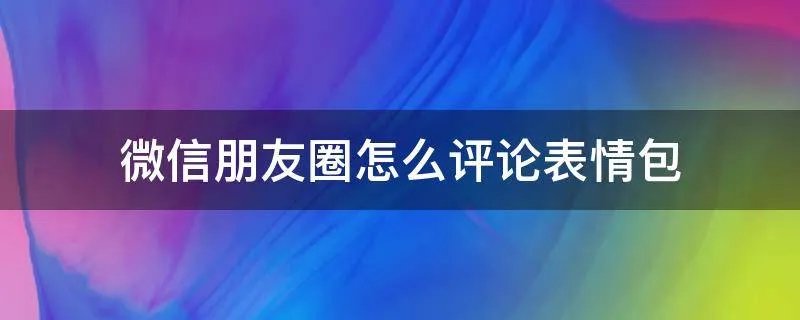 微信朋友圈怎么评论表情包