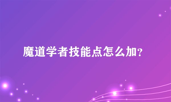魔道学者技能点怎么加？