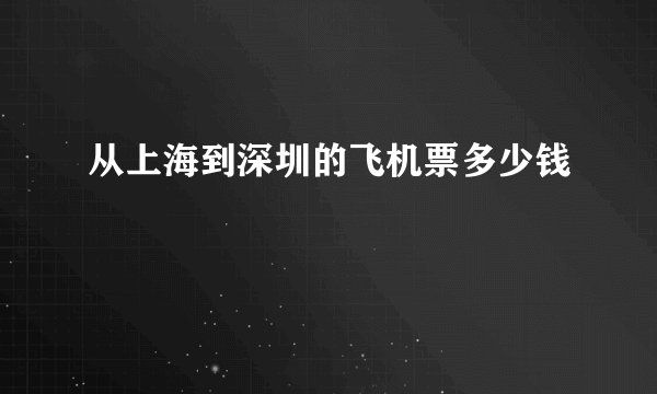 从上海到深圳的飞机票多少钱