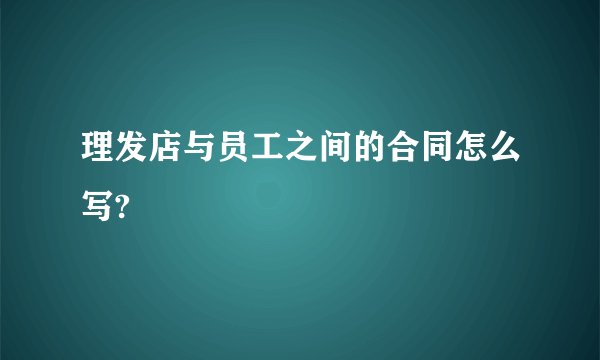 理发店与员工之间的合同怎么写?