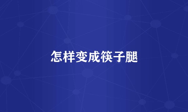怎样变成筷子腿