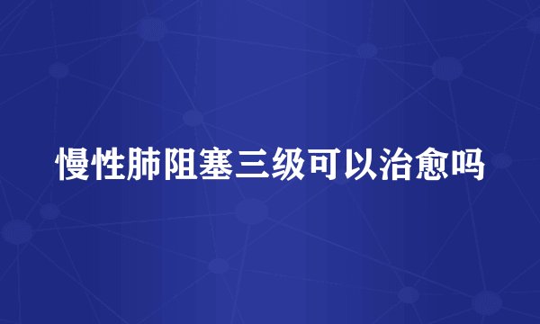 慢性肺阻塞三级可以治愈吗