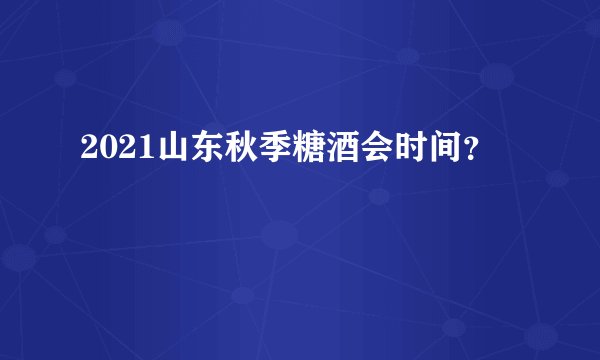 2021山东秋季糖酒会时间？