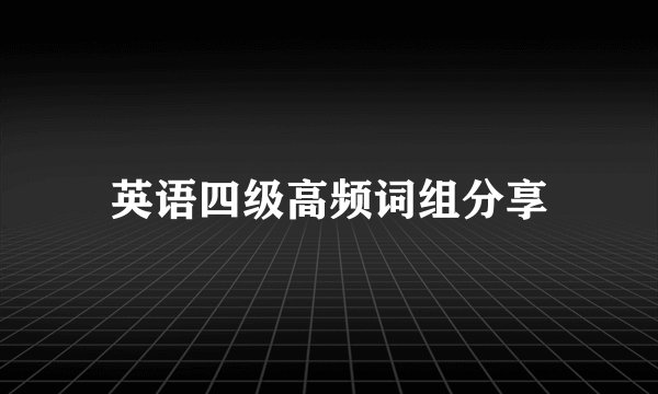 英语四级高频词组分享