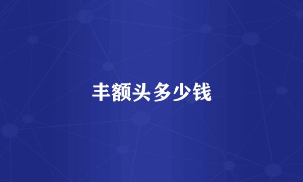 丰额头多少钱