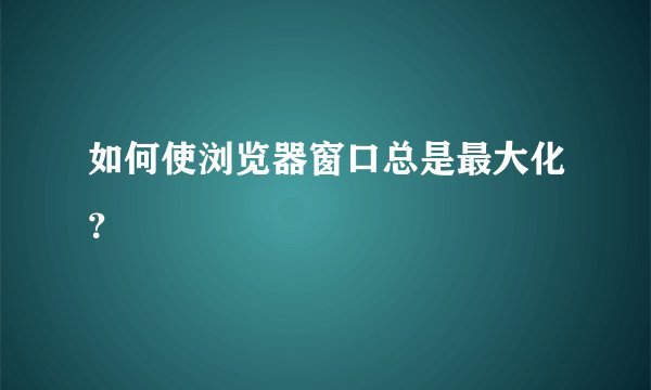 如何使浏览器窗口总是最大化？