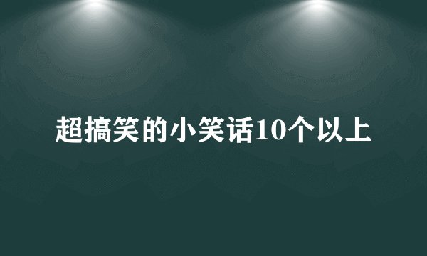 超搞笑的小笑话10个以上