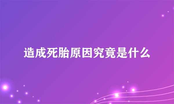 造成死胎原因究竟是什么