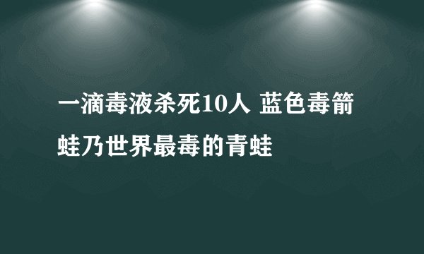 一滴毒液杀死10人 蓝色毒箭蛙乃世界最毒的青蛙