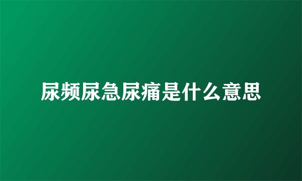 尿频尿急尿痛是什么意思