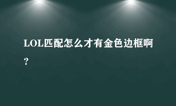 LOL匹配怎么才有金色边框啊？