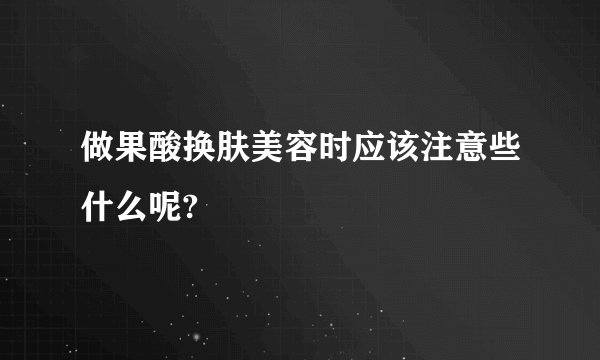 做果酸换肤美容时应该注意些什么呢?