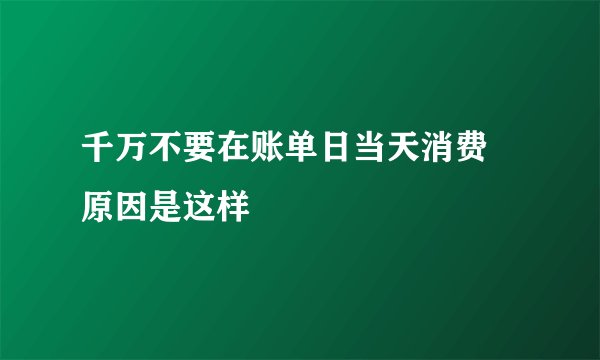 千万不要在账单日当天消费 原因是这样