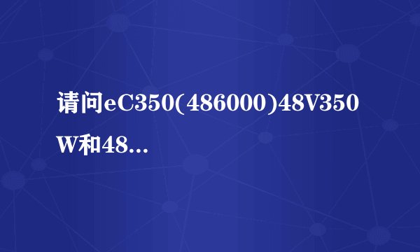 请问eC350(486000)48V350W和48v440r60°eCR450000分别是什么意思？