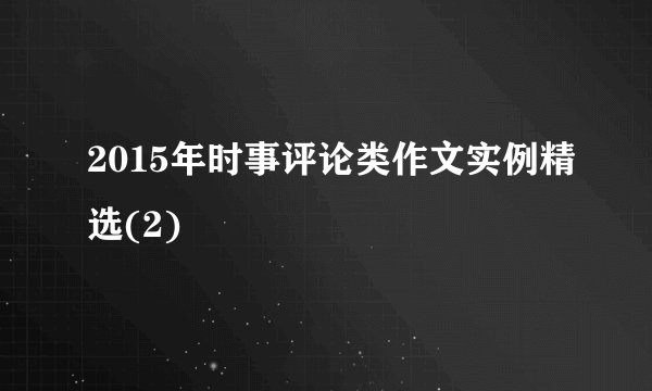 2015年时事评论类作文实例精选(2)