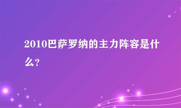 2010巴萨罗纳的主力阵容是什么?