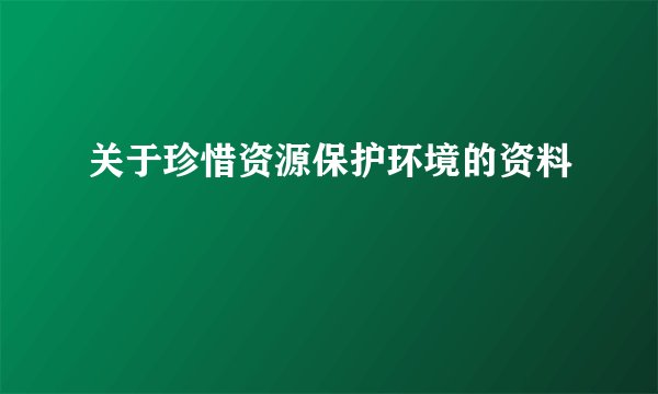 关于珍惜资源保护环境的资料