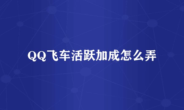 QQ飞车活跃加成怎么弄
