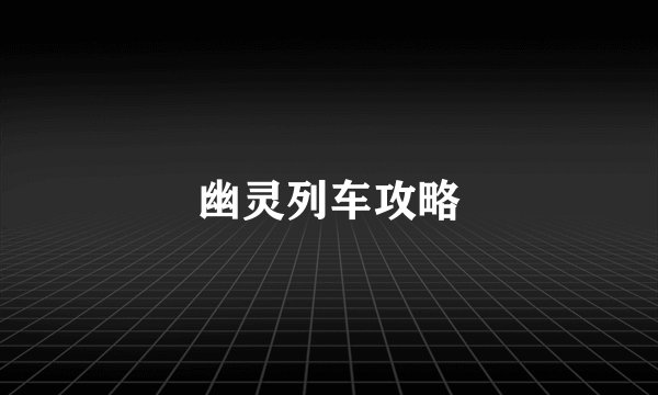 幽灵列车攻略
