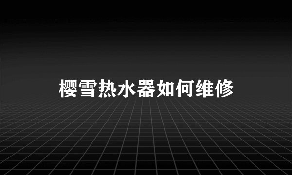 樱雪热水器如何维修