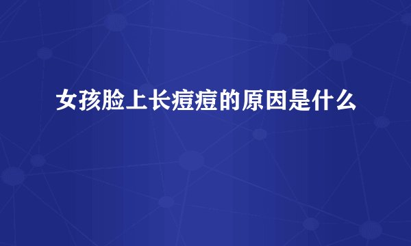 女孩脸上长痘痘的原因是什么