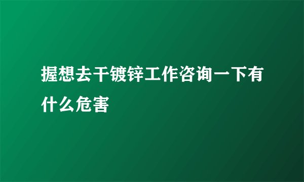握想去干镀锌工作咨询一下有什么危害