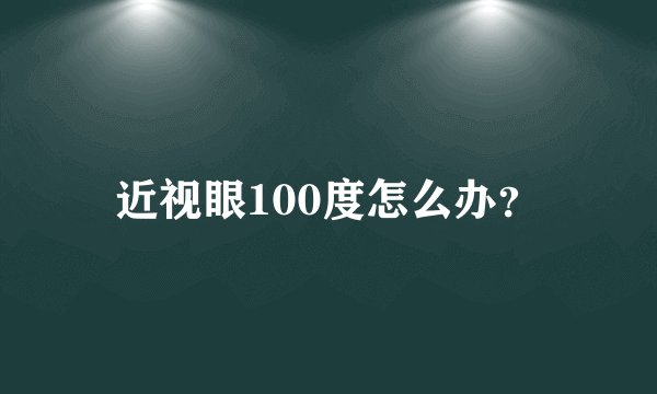 近视眼100度怎么办?