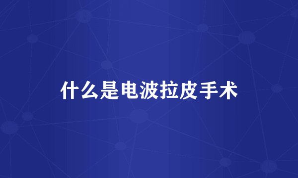 什么是电波拉皮手术