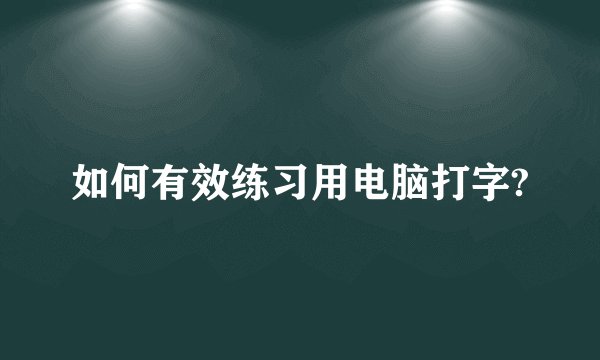 如何有效练习用电脑打字?