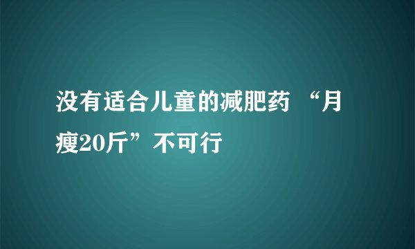 没有适合儿童的减肥药 “月瘦20斤”不可行