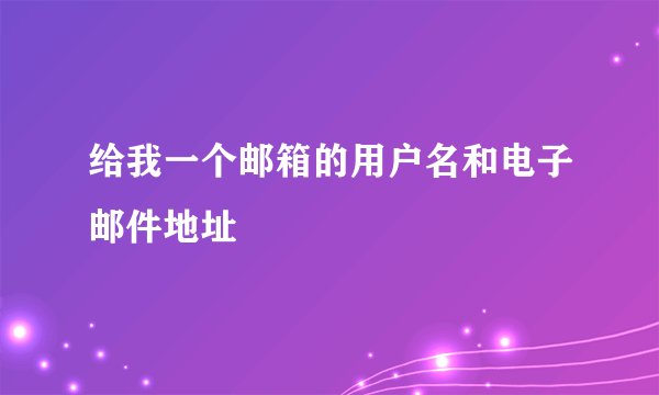 给我一个邮箱的用户名和电子邮件地址