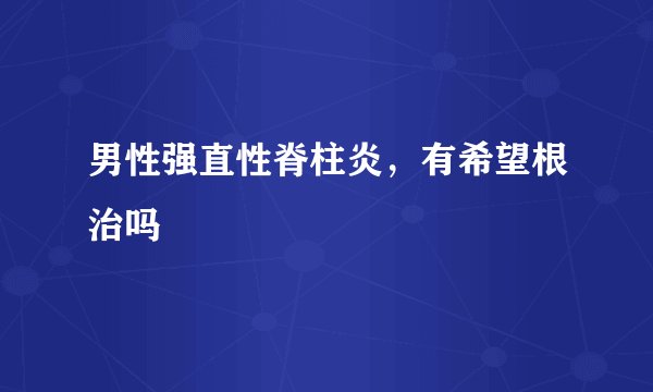 男性强直性脊柱炎，有希望根治吗