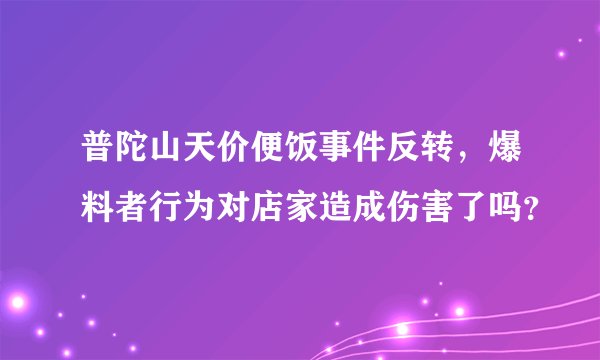 普陀山天价便饭事件反转，爆料者行为对店家造成伤害了吗？