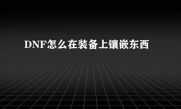DNF怎么在装备上镶嵌东西