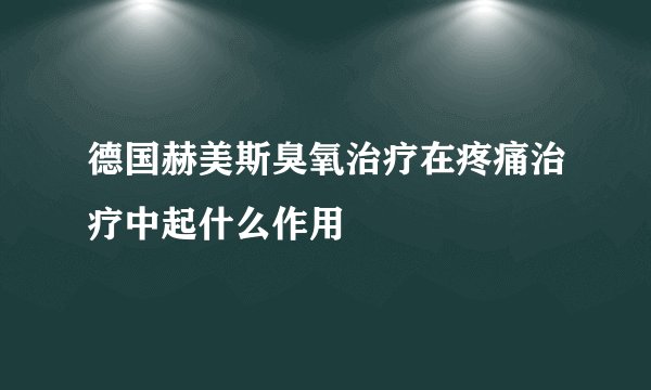 德国赫美斯臭氧治疗在疼痛治疗中起什么作用