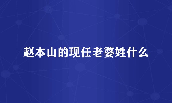 赵本山的现任老婆姓什么