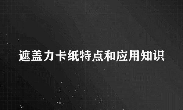 遮盖力卡纸特点和应用知识