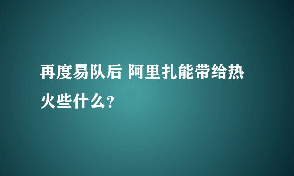 再度易队后 阿里扎能带给热火些什么?