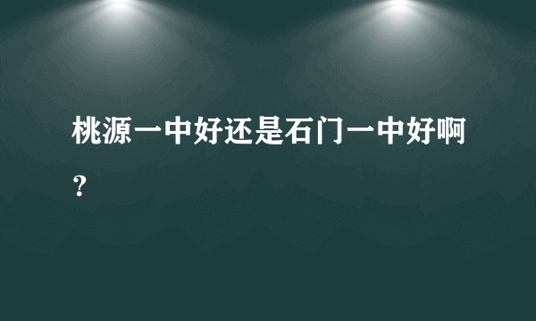 桃源一中好还是石门一中好啊？