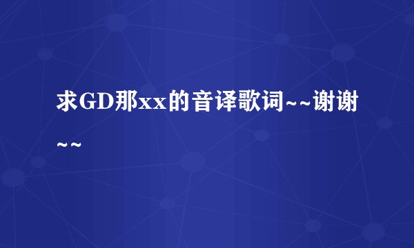 求GD那xx的音译歌词~~谢谢~~