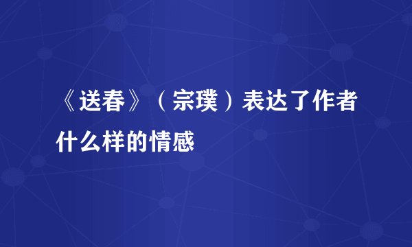 《送春》(宗璞)表达了作者什么样的情感