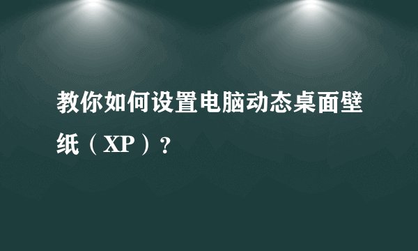 教你如何设置电脑动态桌面壁纸（XP）？