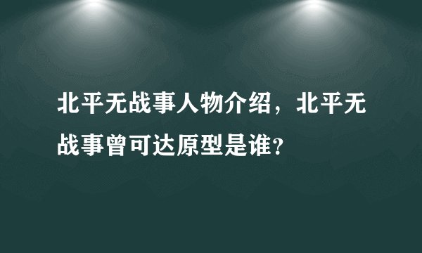 北平无战事人物介绍,北平无战事曾可达原型是谁?
