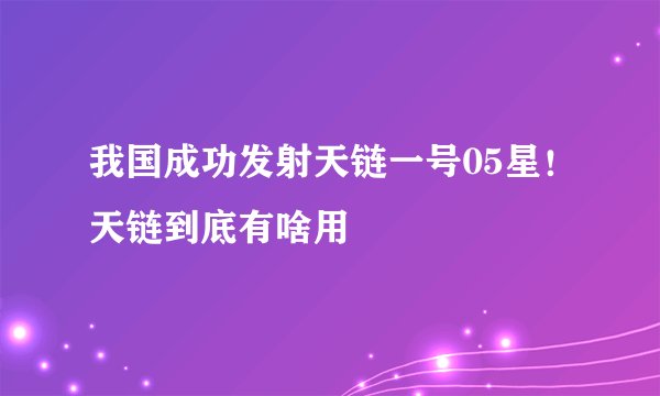 我国成功发射天链一号05星！天链到底有啥用