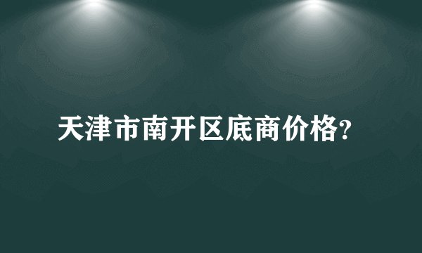 天津市南开区底商价格？